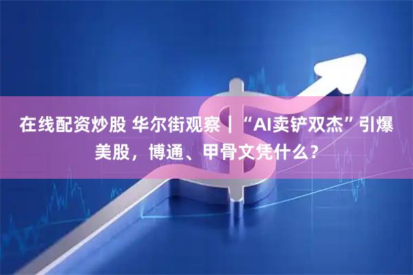 在线配资炒股 华尔街观察｜“AI卖铲双杰”引爆美股，博通、甲骨文凭什么？