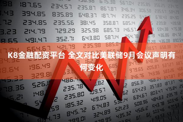 K8金融配资平台 全文对比美联储9月会议声明有何变化