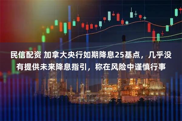 民信配资 加拿大央行如期降息25基点，几乎没有提供未来降息指引，称在风险中谨慎行事
