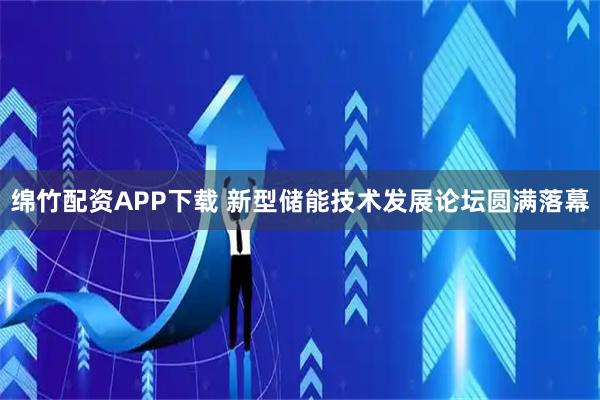 绵竹配资APP下载 新型储能技术发展论坛圆满落幕