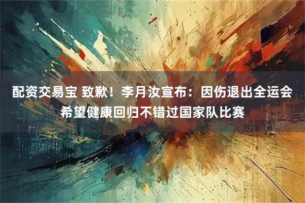 配资交易宝 致歉！李月汝宣布：因伤退出全运会希望健康回归不错过国家队比赛