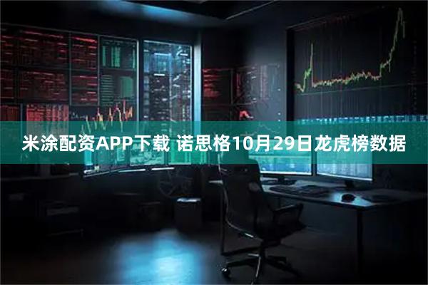 米涂配资APP下载 诺思格10月29日龙虎榜数据