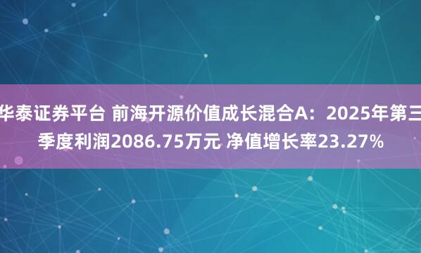 华泰证券平台 前海开源价值成长混合A：2025年第三季度利润2086.75万元 净值增长率23.27%