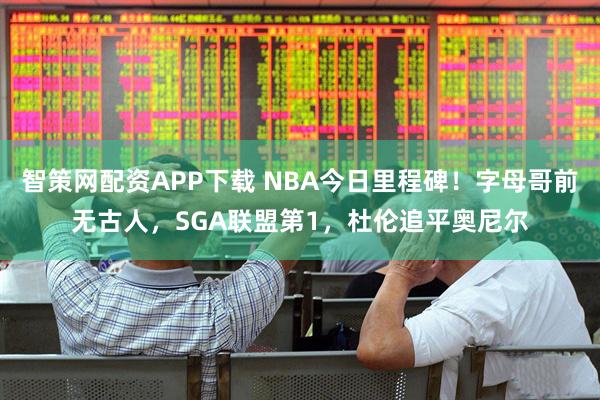 智策网配资APP下载 NBA今日里程碑！字母哥前无古人，SGA联盟第1，杜伦追平奥尼尔