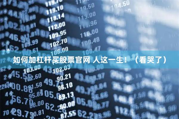 如何加杠杆买股票官网 人这一生！（看哭了）