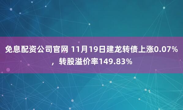 免息配资公司官网 11月19日建龙转债上涨0.07%，转股溢价率149.83%