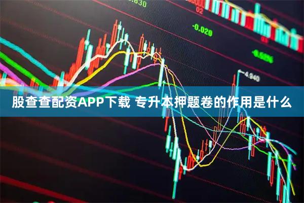 股查查配资APP下载 专升本押题卷的作用是什么