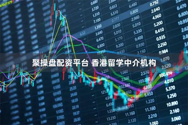 聚操盘配资平台 香港留学中介机构