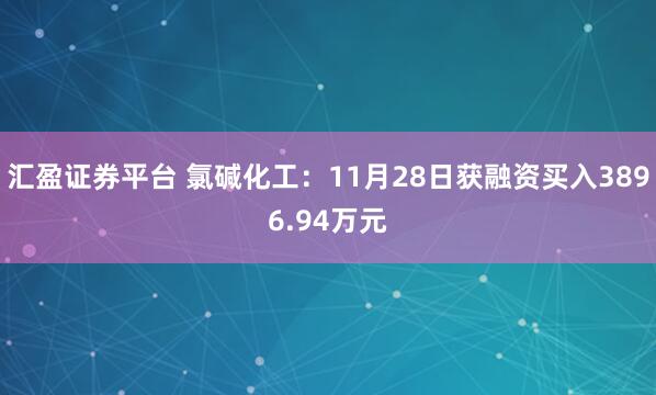汇盈证券平台 氯碱化工：11月28日获融资买入3896.94万元