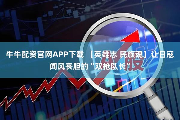 牛牛配资官网APP下载 【英雄志 民族魂】让日寇闻风丧胆的“双枪队长”