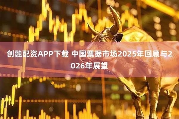 创融配资APP下载 中国票据市场2025年回顾与2026年展望