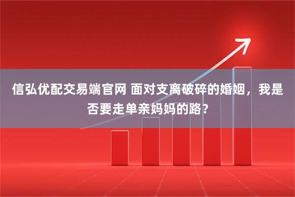 信弘优配交易端官网 面对支离破碎的婚姻，我是否要走单亲妈妈的路？