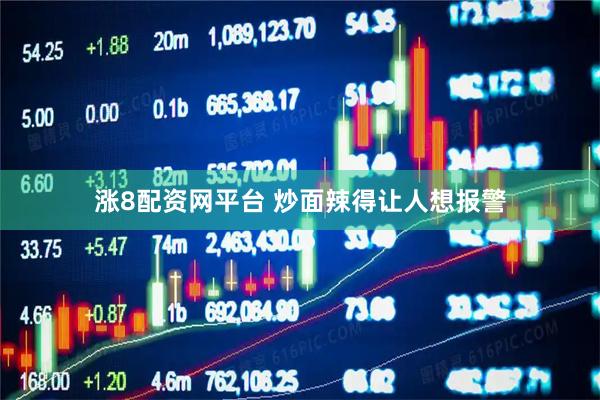 涨8配资网平台 炒面辣得让人想报警