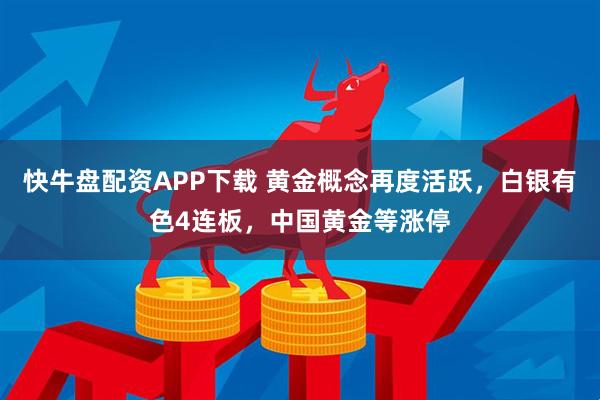 快牛盘配资APP下载 黄金概念再度活跃，白银有色4连板，中国黄金等涨停