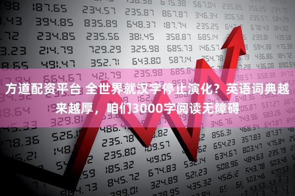 方道配资平台 全世界就汉字停止演化？英语词典越来越厚，咱们3000字阅读无障碍