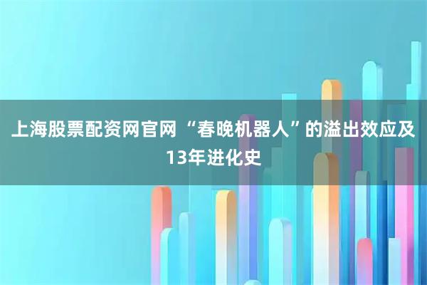 上海股票配资网官网 “春晚机器人”的溢出效应及13年进化史