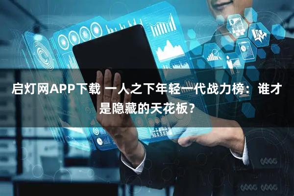 启灯网APP下载 一人之下年轻一代战力榜：谁才是隐藏的天花板？