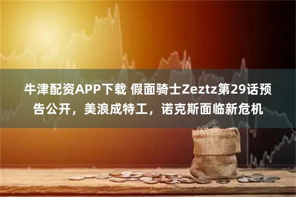 牛津配资APP下载 假面骑士Zeztz第29话预告公开，美浪成特工，诺克斯面临新危机